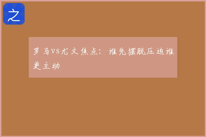 罗马vs尤文焦点:谁先摆脱压迫谁更主动