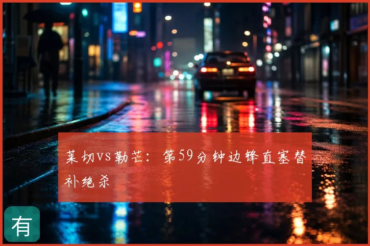 莱切vs勒芒:第59分钟边锋直塞替补绝杀