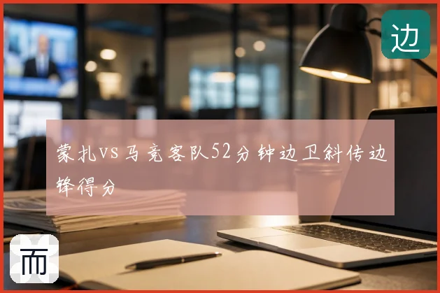 蒙扎vs马竞客队52分钟边卫斜传边锋得分