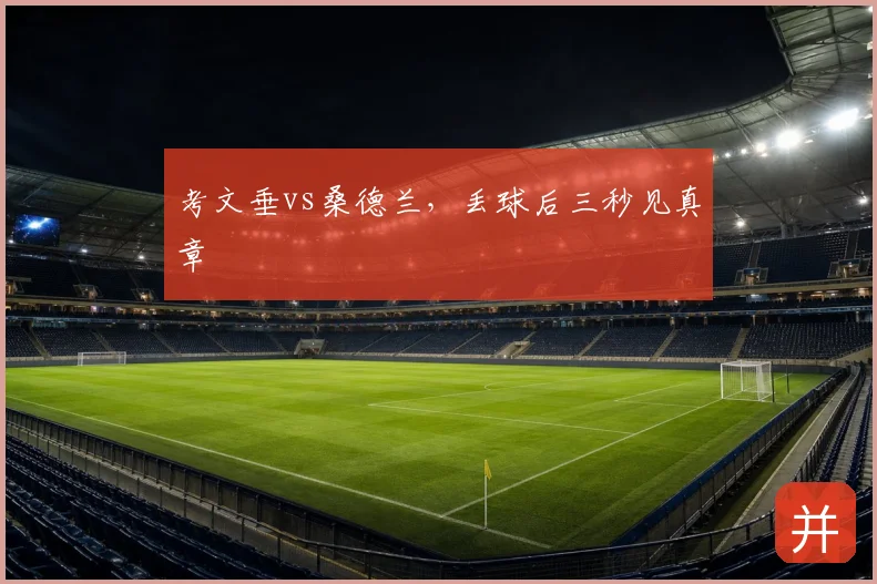 考文垂vs桑德兰,丢球后三秒见真章