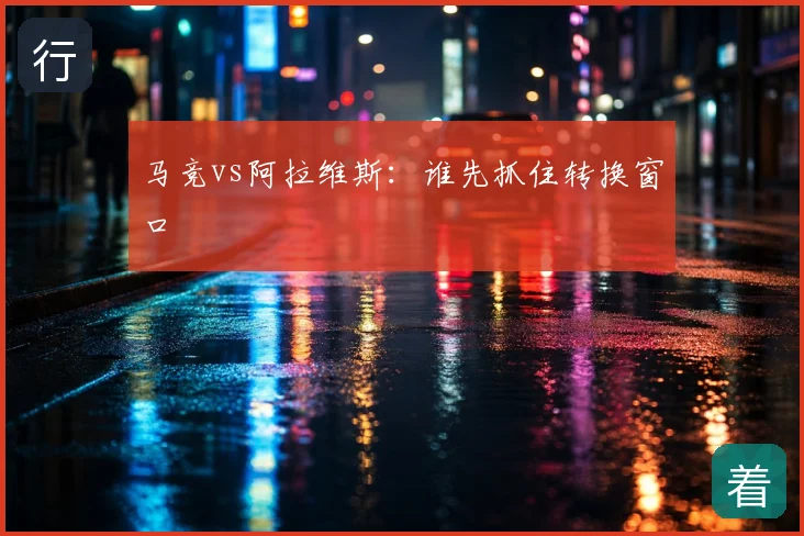 马竞vs阿拉维斯:谁先抓住转换窗口