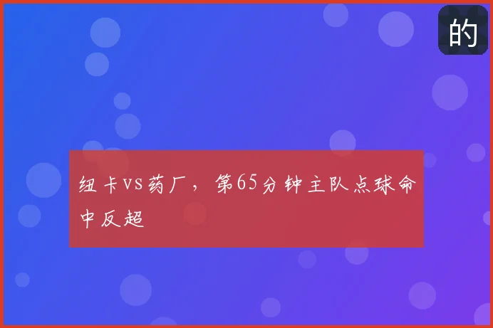纽卡vs药厂,第65分钟主队点球命中反超