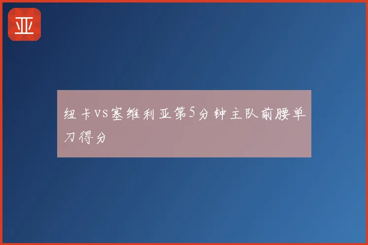 纽卡vs塞维利亚第5分钟主队前腰单刀得分