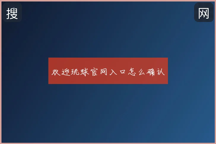 欢迎玩球官网入口怎么确认