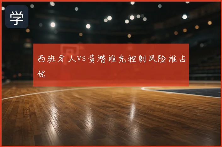 西班牙人vs黄潜谁先控制风险谁占优