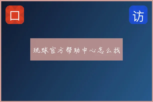 玩球官方帮助中心怎么找