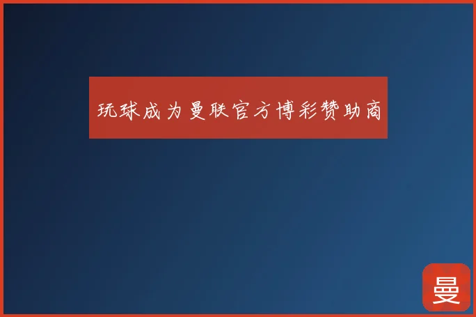 玩球成为曼联官方博彩赞助商